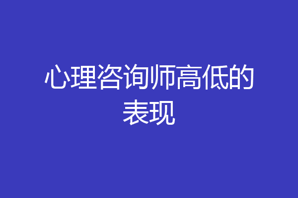 心理咨询师高低的表现