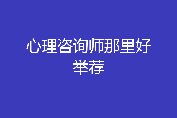 心理咨询师那里好举荐