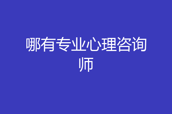 哪有专业心理咨询师