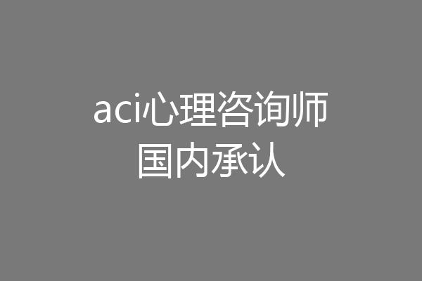 aci心理咨询师国内承认