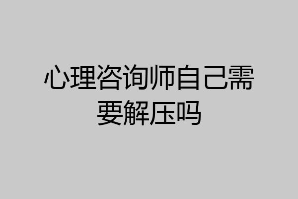 心理咨询师自己需要解压吗