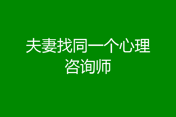 夫妻找同一个心理咨询师
