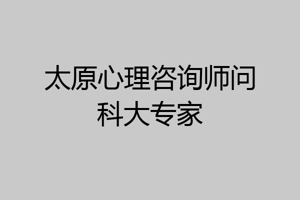 太原心理咨询师问科大专家