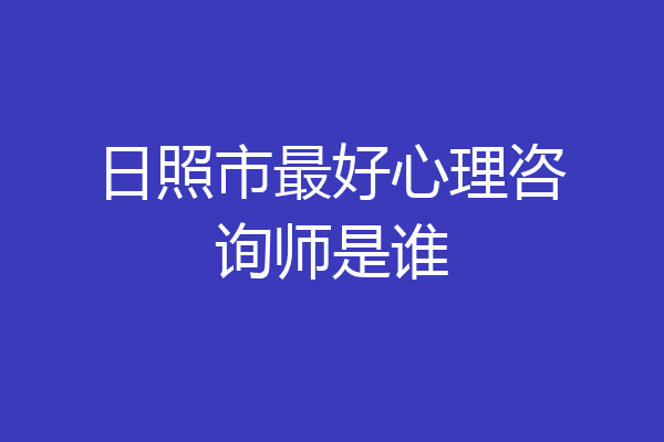 日照市最好心理咨询师是谁