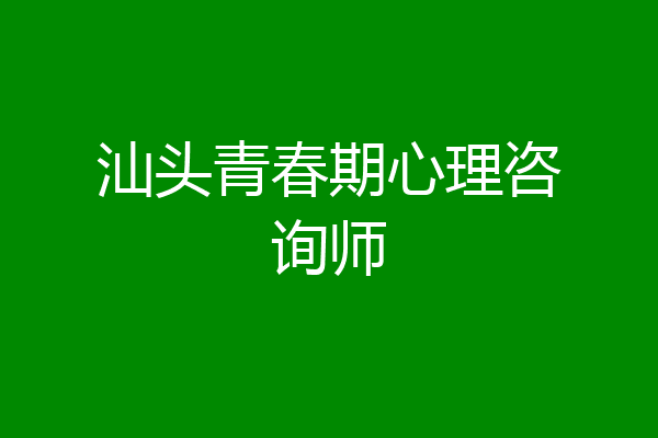 汕头青春期心理咨询师