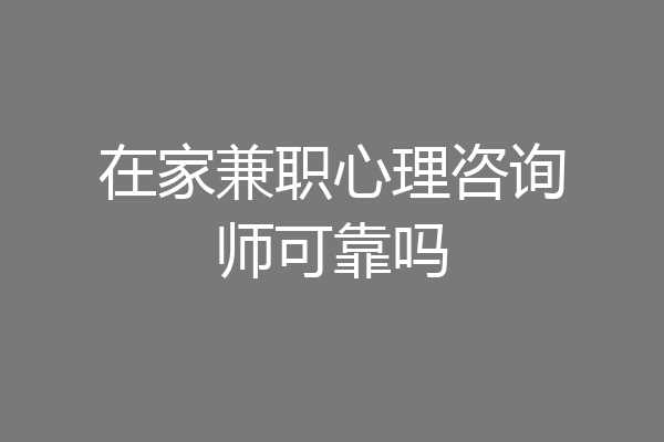 在家兼职心理咨询师可靠吗