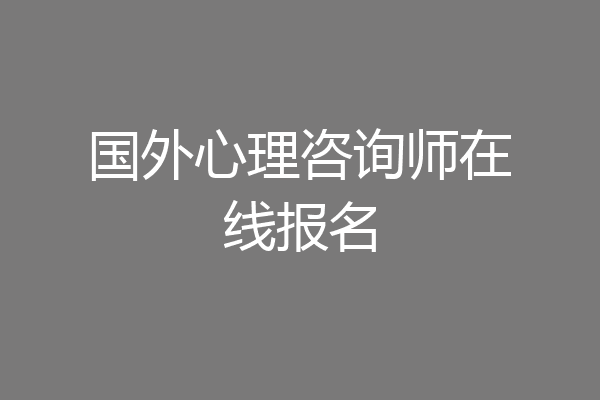 国外心理咨询师在线报名