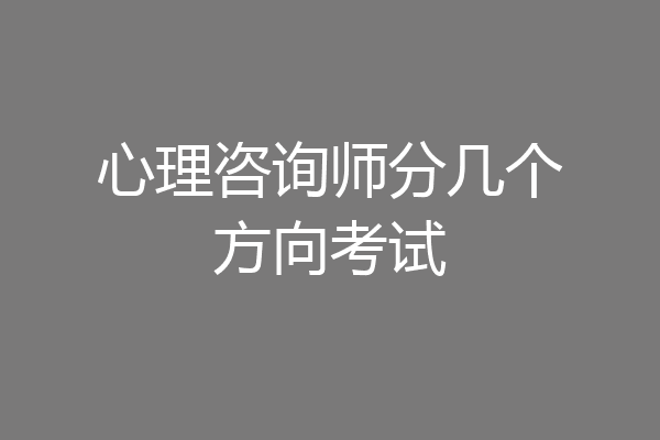 心理咨询师分几个方向考试