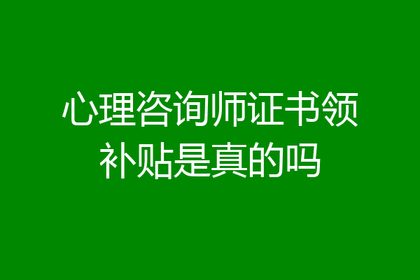 心理咨询师证书领补贴是真的吗