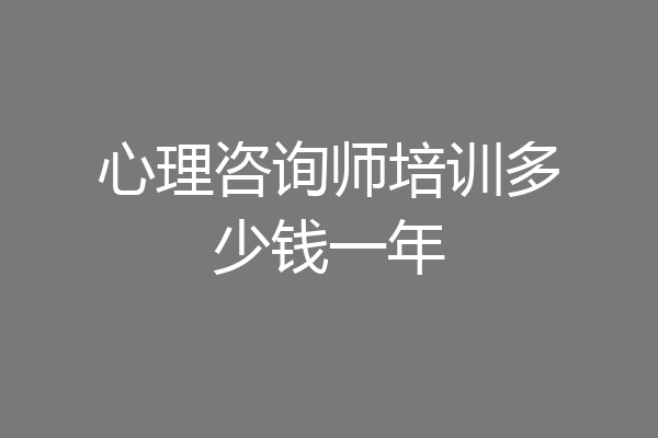 心理咨询师培训多少钱一年