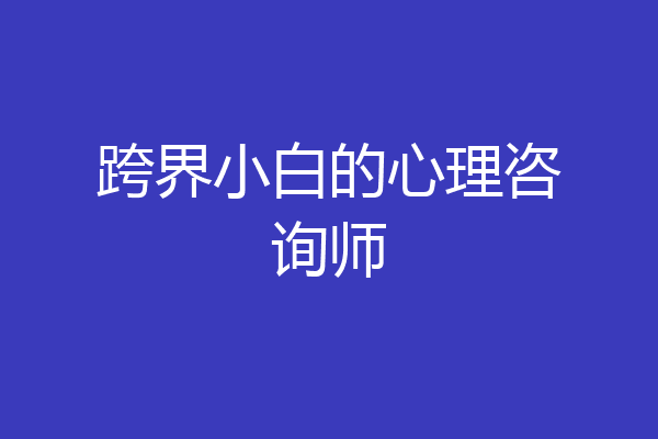跨界小白的心理咨询师