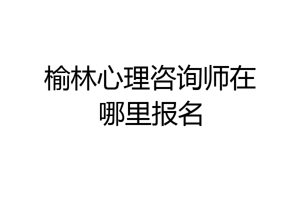 榆林心理咨询师在哪里报名