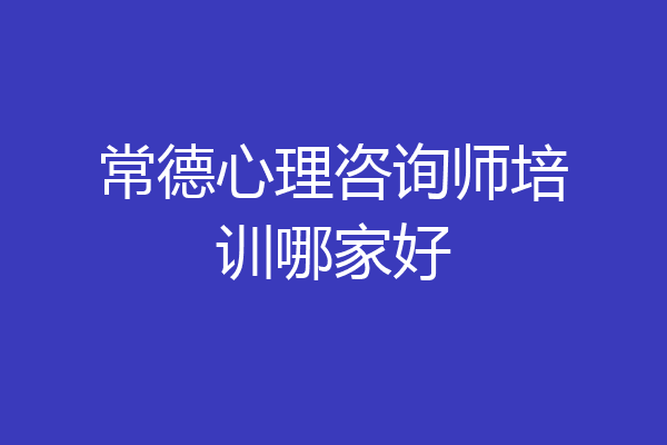 常德心理咨询师培训哪家好