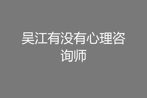 吴江有没有心理咨询师