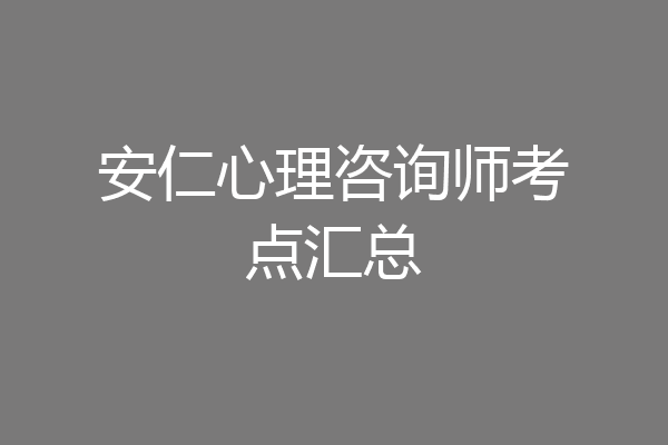安仁心理咨询师考点汇总