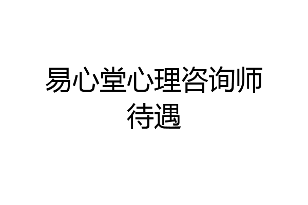 易心堂心理咨询师待遇
