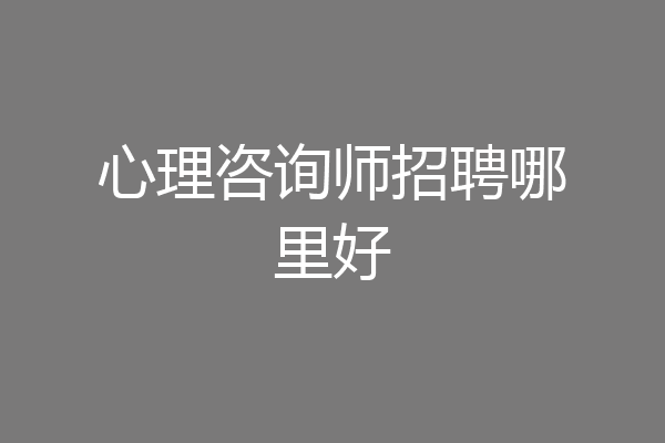 心理咨询师招聘哪里好