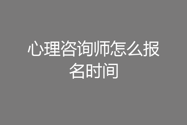 心理咨询师怎么报名时间
