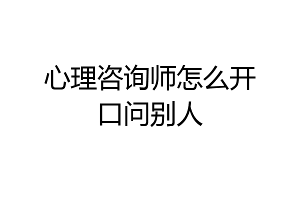 心理咨询师怎么开口问别人