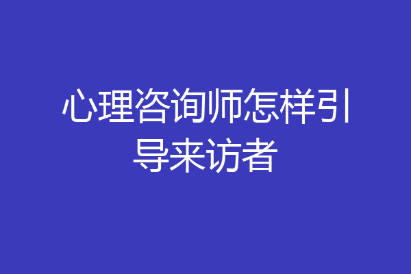 心理咨询师怎样引导来访者