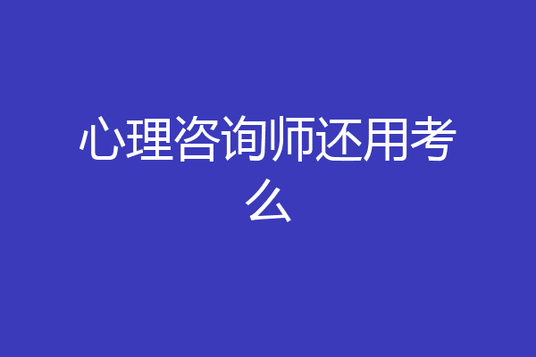 心理咨询师还用考么