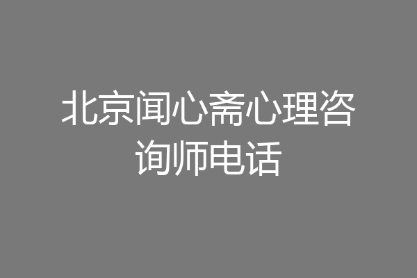 北京闻心斋心理咨询师电话