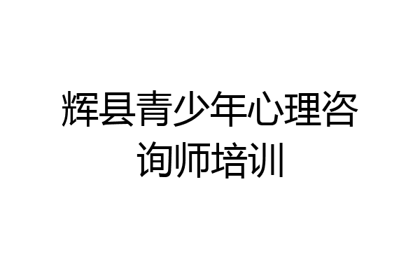 辉县青少年心理咨询师培训