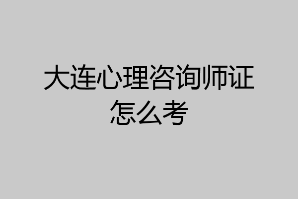 大连心理咨询师证怎么考
