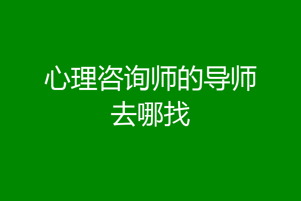 心理咨询师的导师去哪找