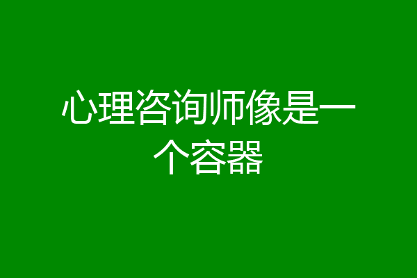 心理咨询师像是一个容器