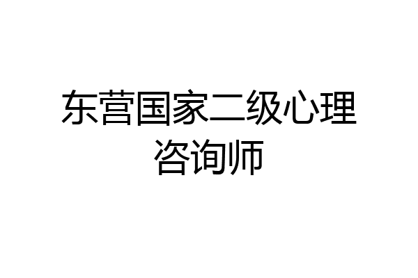 东营国家二级心理咨询师