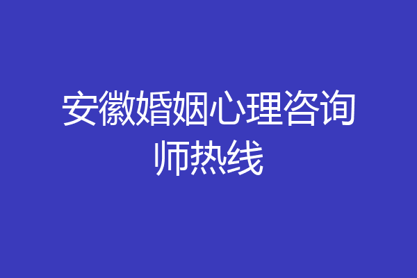 安徽婚姻心理咨询师热线