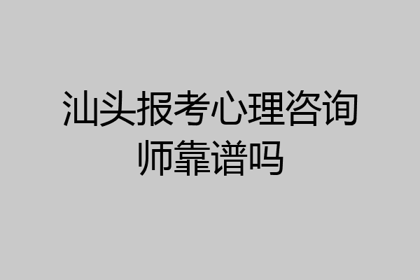 汕头报考心理咨询师靠谱吗