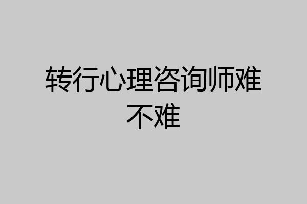 转行心理咨询师难不难