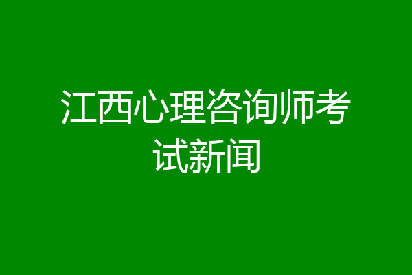 江西心理咨询师考试新闻