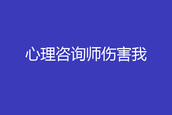 心理咨询师伤害我