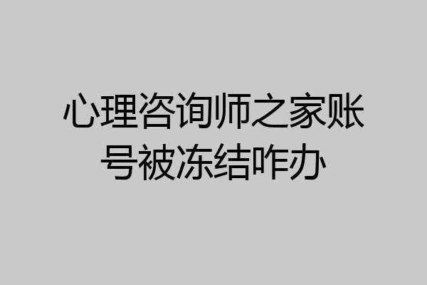 心理咨询师之家账号被冻结咋办