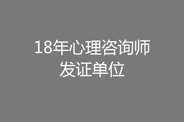 18年心理咨询师发证单位
