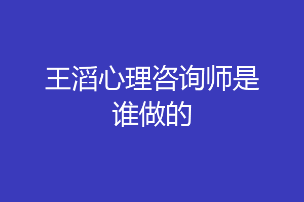 王滔心理咨询师是谁做的
