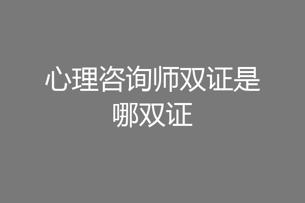 心理咨询师双证是哪双证