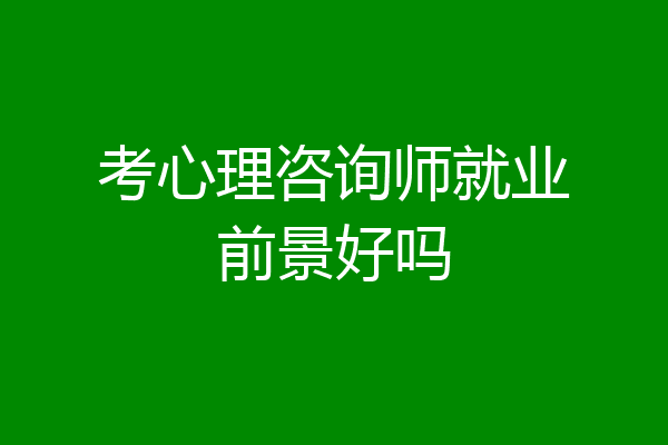 考心理咨询师就业前景好吗