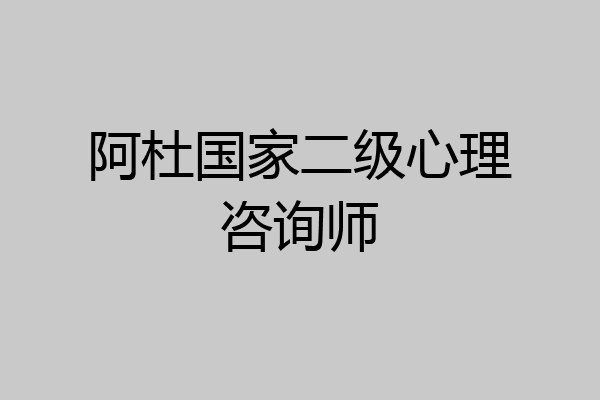阿杜国家二级心理咨询师