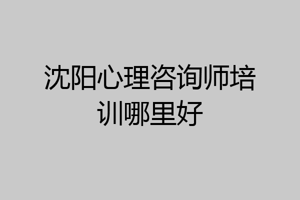 沈阳心理咨询师培训哪里好