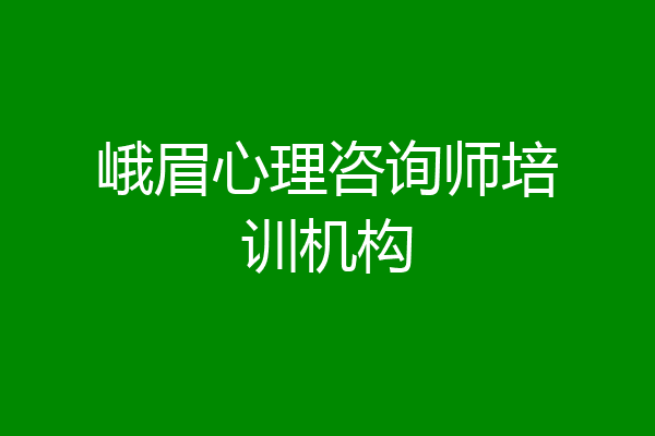 峨眉心理咨询师培训机构