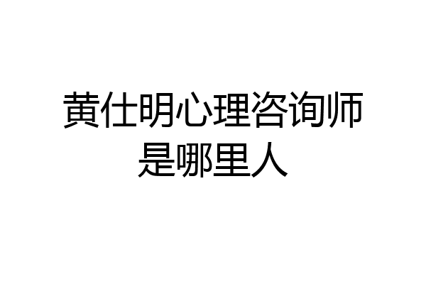 黄仕明心理咨询师是哪里人