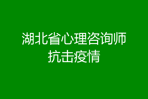 湖北省心理咨询师抗击疫情