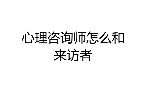 心理咨询师怎么和来访者