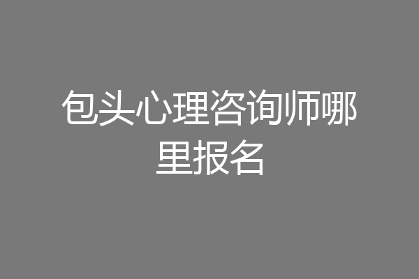 包头心理咨询师哪里报名