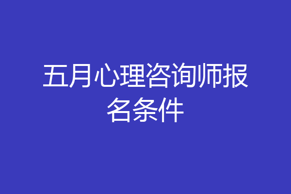 五月心理咨询师报名条件
