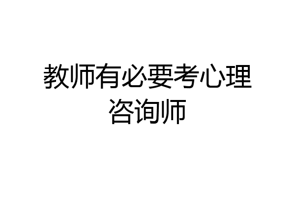 教师有必要考心理咨询师